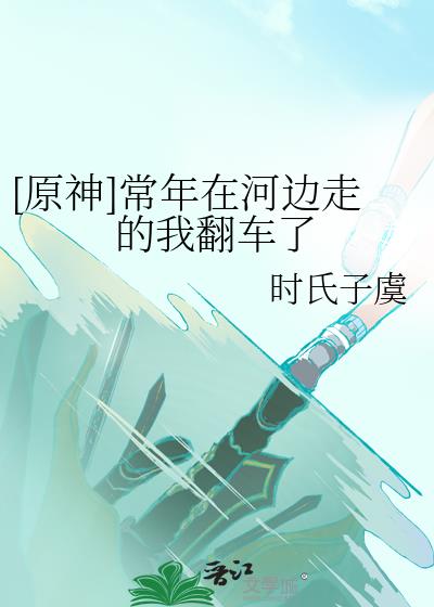 [原神]常年在河边走的我翻车了